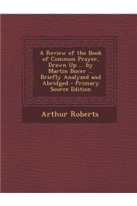 A Review of the Book of Common Prayer, Drawn Up ... by Martin Bucer ... Briefly Analyzed and Abridged