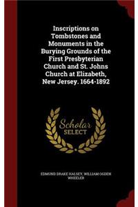 Inscriptions on Tombstones and Monuments in the Burying Grounds of the First Presbyterian Church and St. Johns Church at Elizabeth, New Jersey. 1664-1892