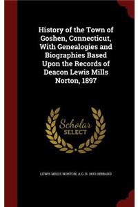 History of the Town of Goshen, Connecticut, With Genealogies and Biographies Based Upon the Records of Deacon Lewis Mills Norton, 1897