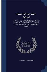 How to Use Your Mind: A Psychology of Study; Being a Manual for the Use of Students and Teachers in the Administration of Supervised Study