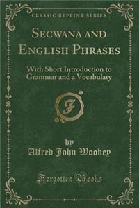 Secwana and English Phrases: With Short Introduction to Grammar and a Vocabulary (Classic Reprint)