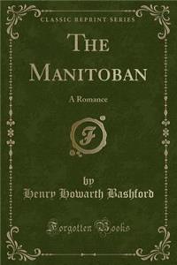 The Manitoban: A Romance (Classic Reprint)