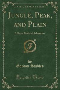 Jungle, Peak, and Plain: A Boy's Book of Adventure (Classic Reprint)