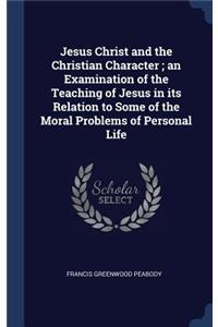 Jesus Christ and the Christian Character; An Examination of the Teaching of Jesus in Its Relation to Some of the Moral Problems of Personal Life