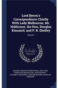 Lord Byron's Correspondence Chiefly With Lady Melbourne, Mr. Hobhouse, the Hon, Douglas Kinnaird, and P. B. Shelley; Volume 1