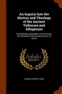 An Inquiry Into the History and Theology of the Ancient Vallenses and Albigenses