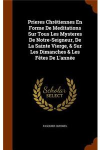 Prieres Chrêtiennes En Forme De Meditations Sur Tous Les Mysteres De Notre-Seigneur, De La Sainte Vierge, & Sur Les Dimanches & Les Fêtes De L'année