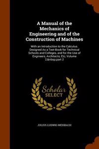 A Manual of the Mechanics of Engineering and of the Construction of Machines: With an Introduction to the Calculus. Designed as a Text-Book for Techni