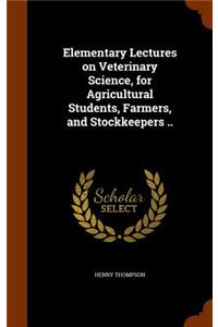 Elementary Lectures on Veterinary Science, for Agricultural Students, Farmers, and Stockkeepers ..