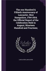 The one Hundred & Fiftieth Anniversary of Lancaster, New Hampshire, 1764-1914; the Official Report of the Celebration Held in August, Nineteen Hundred and Fourteen;
