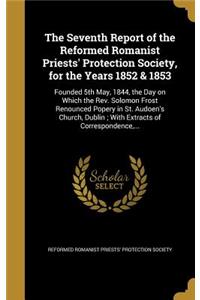 The Seventh Report of the Reformed Romanist Priests' Protection Society, for the Years 1852 & 1853