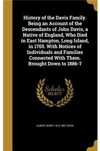 History of the Davis Family. Being an Account of the Descendants of John Davis, a Native of England, Who Died in East Hampton, Long Island, in 1705. With Notices of Individuals and Families Connected With Them. Brought Down to 1886-7