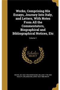 Works, Comprising His Essays, Journey Into Italy, and Letters, with Notes from All the Commentators, Biographical and Bibliographical Notices, Etc; Volume 1