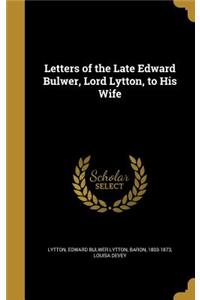 Letters of the Late Edward Bulwer, Lord Lytton, to His Wife