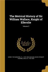 The Metrical History of Sir William Wallace, Knight of Ellerslie; Volume 3