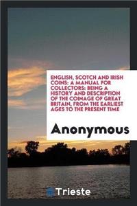 ENGLISH, SCOTCH AND IRISH COINS: A MANUA