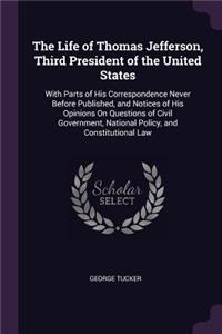 The Life of Thomas Jefferson, Third President of the United States: With Parts of His Correspondence Never Before Published, and Notices of His Opinions On Questions of Civil Government, National Policy, and Constitu