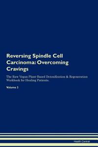 Reversing Spindle Cell Carcinoma: Overcoming Cravings the Raw Vegan Plant-Based Detoxification & Regeneration Workbook for Healing Patients. Volume 3