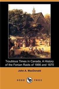 Troublous Times in Canada, a History of the Fenian Raids of 1866 and 1870 (Dodo Press)