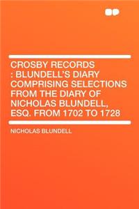 Crosby Records: Blundell's Diary Comprising Selections from the Diary of Nicholas Blundell, Esq. from 1702 to 1728