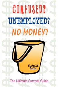 Confused? Unemployed? No Money?: the Ultimate Survival Guide