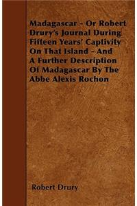 Madagascar - Or Robert Drury's Journal During Fifteen Years' Captivity on That Island - And a Further Description of Madagascar by the ABBE Alexis Rochon