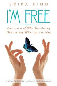 I'm Free: Awareness of Who You Are by Discovering Who You Are Not!