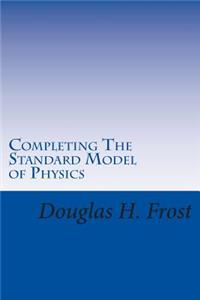 Completing The Standard Model of Physics