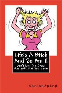 Life's A Bitch And So Am I!: Don't Let The Crazy Bastards Get You Down