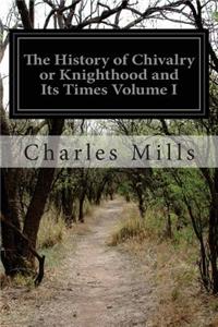 History of Chivalry or Knighthood and Its Times Volume I