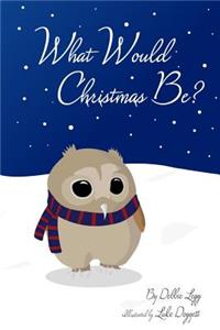 What Would Christmas Be?