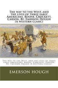 way to the West, and the lives of three early Americans, Boone, Crockett, Carson. By