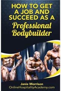 How to Get a Job and Succeed as a Professional Bodybuilder