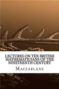 Lectures on Ten British Mathematicians of the Nineteenth Century