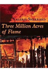 Three Million Acres of Flame