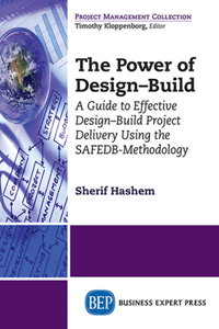 The Power of Design-Build: An Innovative Approach to Design-Build Project Delivery Using the SAFEDB-Methodology