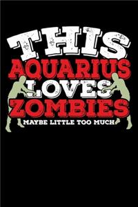 This Aquarius Loves Zombies Maybe Little Too Much Notebook