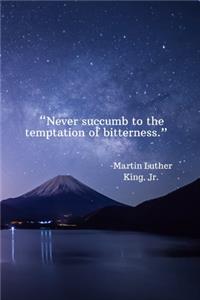 Never succumb to the temptation of bitterness - Martin Luther King, Jr.