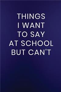 Things I Want to Say at School But Can't