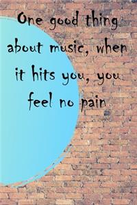 One good thing about music, when it hits you, you feel no pain