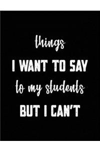 Things I Want to Say to My Students but Can't