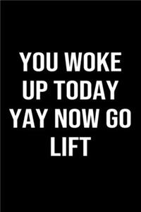 You Woke Up Today Yay Now Go Lift