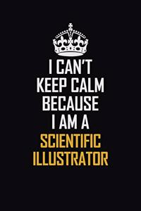 I Can't Keep Calm Because I Am A Scientific Illustrator