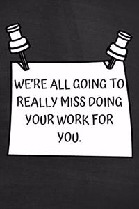 We're All Going to Really Miss Doing Your Work For You.