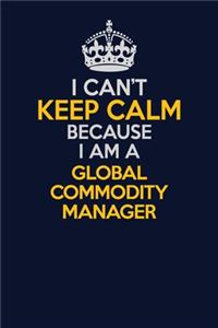 I Can't Keep Calm Because I Am A Global Commodity Manager