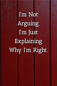 I'm Not Arguing.I'm Just Explaining Why I'm Right. Notebook