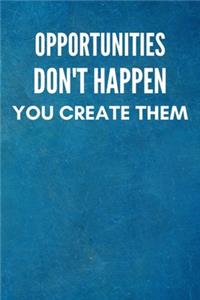 Opportunities don't happen, you create them