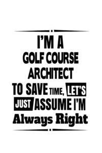 I'm A Golf Course Architect To Save Time, Let's Assume That I'm Always Right