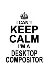 I Can't Keep Calm I'm A Desktop Compositor