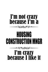 I'm Not Crazy Because I'm A Housing Construction Mngr I'm Crazy Because I like It